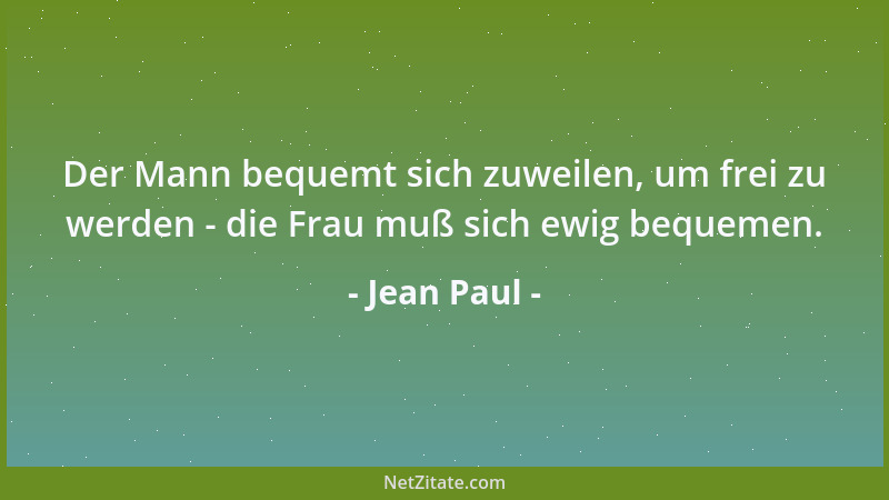 Jean Paul - Der Mann bequemt sich zuweilen, um frei zu werden - die Frau muß sich ewig bequemen....