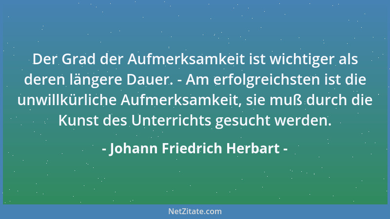 Johann Friedrich Herbart - Erziehung ist Arbeit, und hat, wie jede Arbeit, einerseits ihren Zweck, andererseits ihre Mittel...
