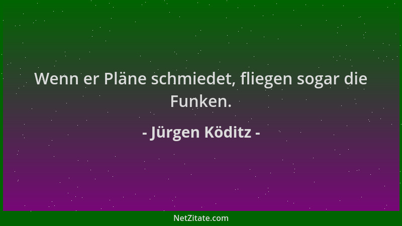Jürgen Köditz - Wenn er Pläne schmiedet, fliegen sogar die Funken....