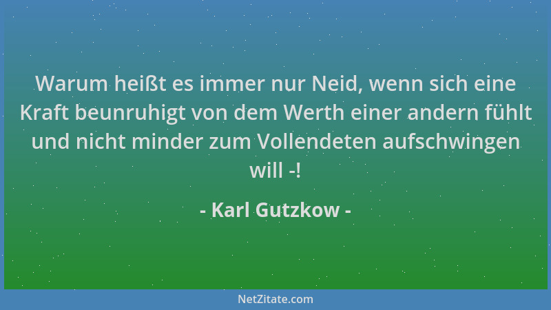 Karl Gutzkow - Warum heißt es immer nur Neid, wenn sich eine Kraft beunruhigt von dem Werth einer andern fühlt und nicht mi...
