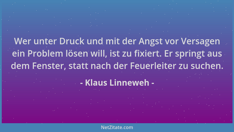 Klaus Linneweh - Wer unter Druck und mit der Angst vor Versagen ein Problem lösen will, ist zu fixiert. Er springt aus dem...