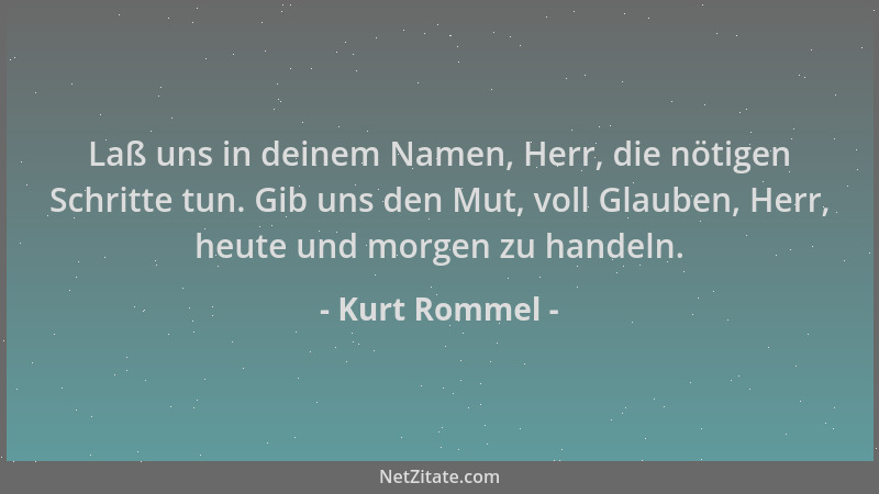 Kurt Rommel - Laß uns in deinem Namen, Herr, die nötigen Schritte tun. Gib uns den Mut, voll Glauben, Herr, heute und morge...