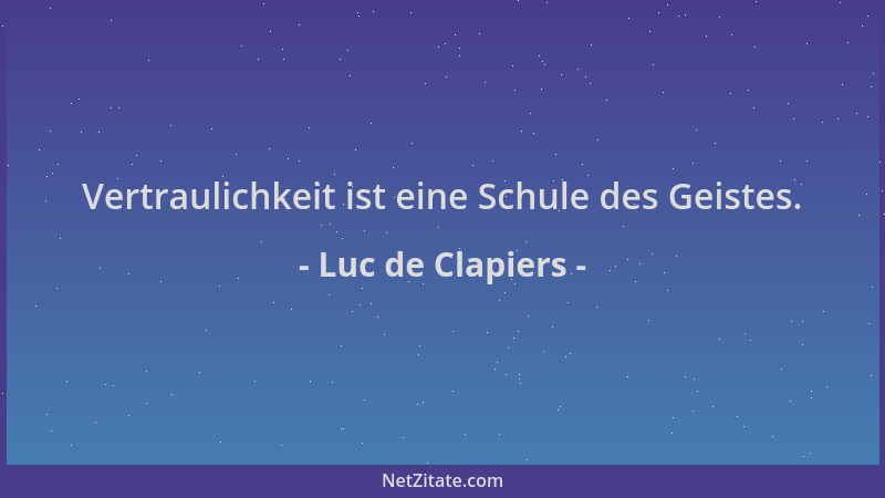 Luc de Clapiers - Vertraulichkeit ist eine Schule des Geistes....