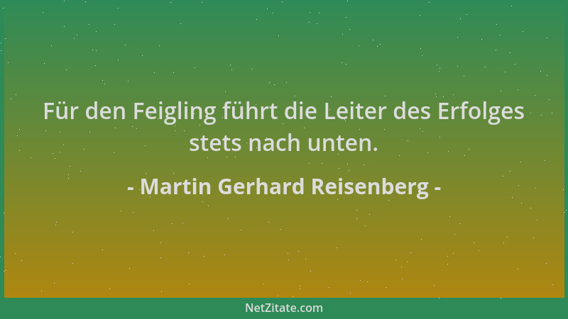 Martin Gerhard Reisenberg - Für den Feigling führt die Leiter des Erfolges stets nach unten....