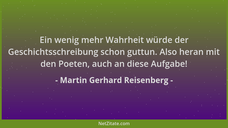 Martin Gerhard Reisenberg - Ein wenig mehr Wahrheit würde der Geschichtsschreibung schon guttun. Also heran mit den Poeten,...