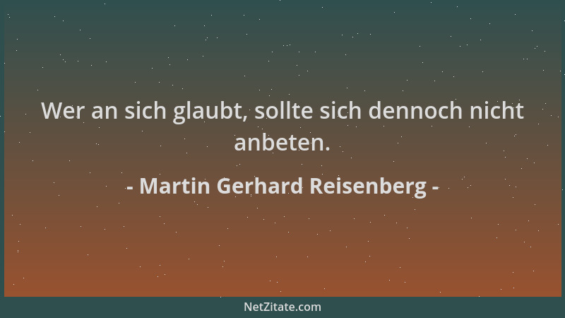 Martin Gerhard Reisenberg - Wer an sich glaubt, sollte sich dennoch nicht anbeten....