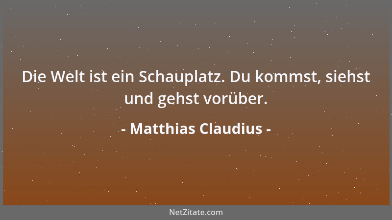 Matthias Claudius - Die Welt ist ein Schauplatz. Du kommst, siehst und gehst vorüber....