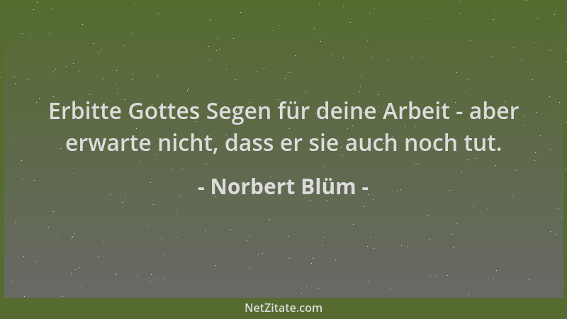 Norbert Blüm - Erbitte Gottes Segen für deine Arbeit - aber erwarte nicht, dass er sie auch noch tut....