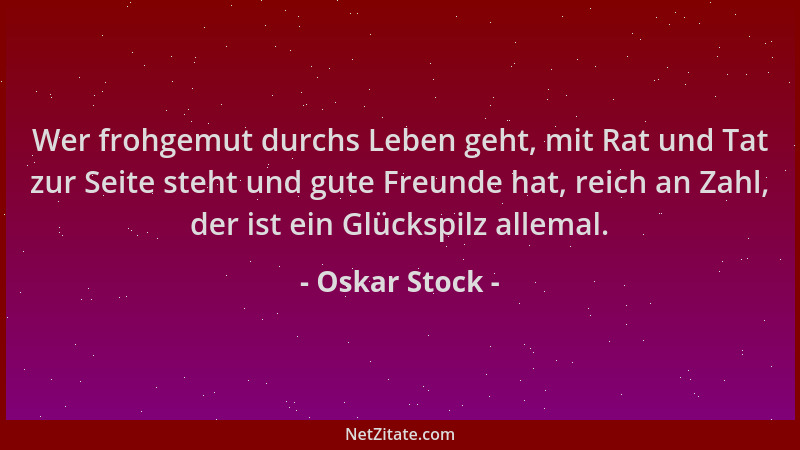 Oskar Stock - Wer frohgemut durchs Leben geht, mit Rat und Tat zur Seite steht und gute Freunde hat, reich an Zahl, der ist...