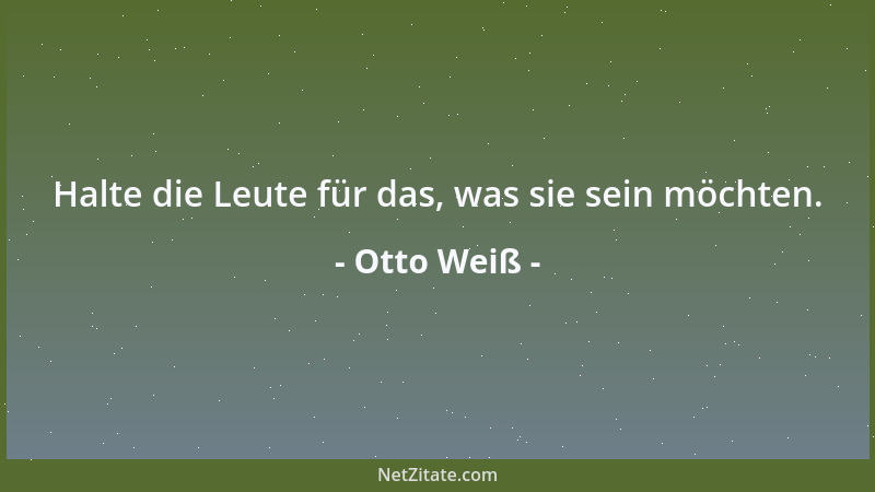 Otto Weiß - Halte die Leute für das, was sie sein möchten....