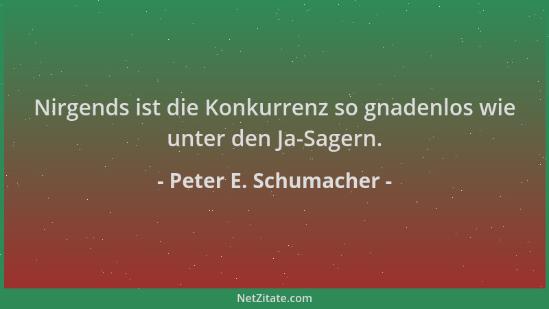 Peter E. Schumacher - Nirgends ist die Konkurrenz so gnadenlos wie unter den Ja-Sagern....