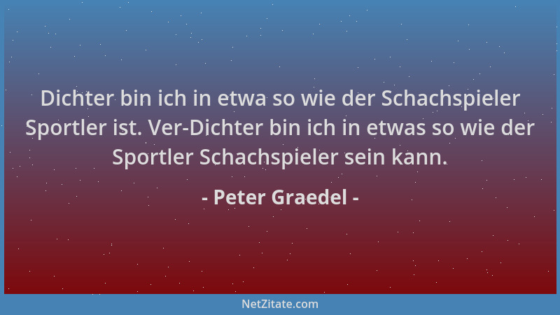 Peter Graedel - Dichter bin ich in etwa so wie der Schachspieler Sportler ist. Ver-Dichter bin ich in etwas so wie der Spor...