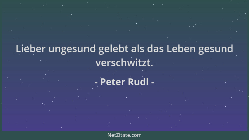 Peter Rudl - Lieber ungesund gelebt als das Leben gesund verschwitzt....