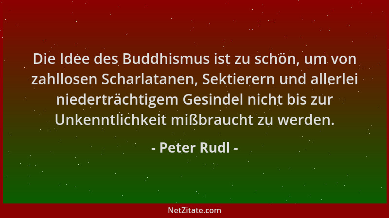 Peter Rudl - Die Idee des Buddhismus ist zu schön, um von zahllosen Scharlatanen, Sektierern und allerlei niederträchtigem...