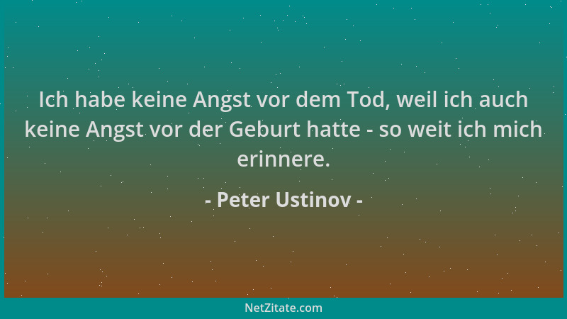 Peter Ustinov - Ich habe keine Angst vor dem Tod, weil ich auch keine Angst vor der Geburt hatte - so weit ich mich erinner...