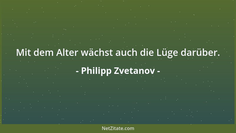 Philipp Zvetanov - Mit dem Alter wächst auch die Lüge darüber....