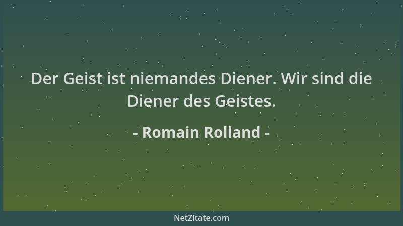 Romain Rolland - Der Geist ist niemandes Diener. Wir sind die Diener des Geistes....