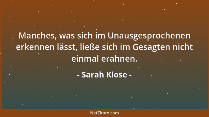 Sarah Klose - Manches, was sich im Unausgesprochenen erkennen lässt, ließe sich im Gesagten nicht einmal erahnen....
