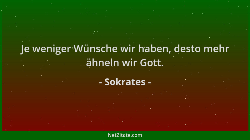 Sokrates - Je weniger Wünsche wir haben, desto mehr ähneln wir Gott....
