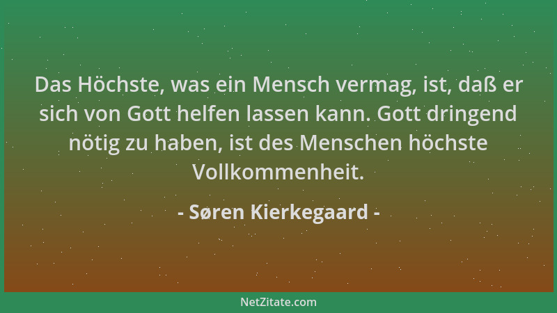 Søren Kierkegaard - Das Höchste, was ein Mensch vermag, ist, daß er sich von Gott helfen lassen kann. Gott dringend nötig z...