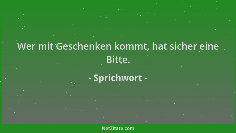 Sprichwort - Wer mit Geschenken kommt, hat sicher eine Bitte....