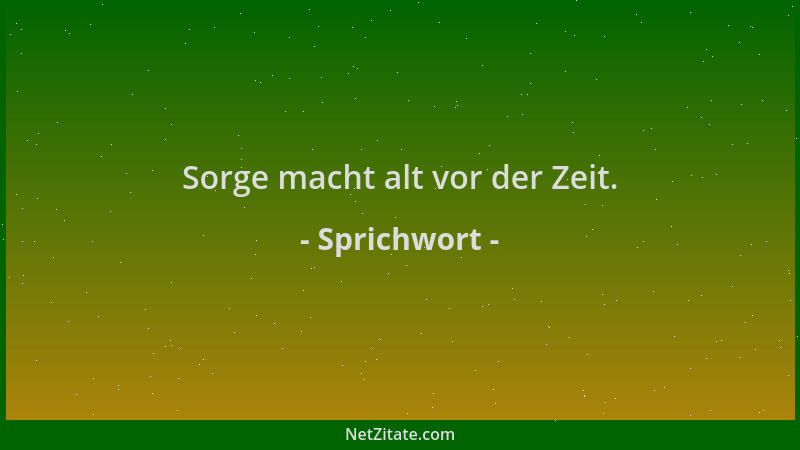 Sprichwort - Sorge macht alt vor der Zeit....