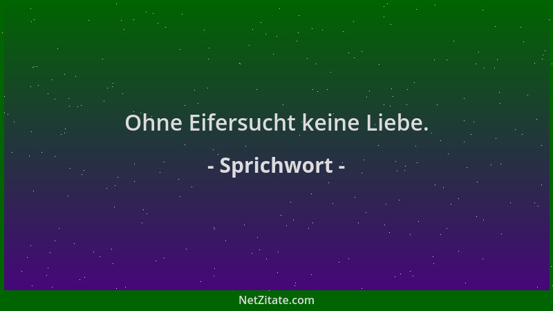 Sprichwort - Ohne Eifersucht keine Liebe....