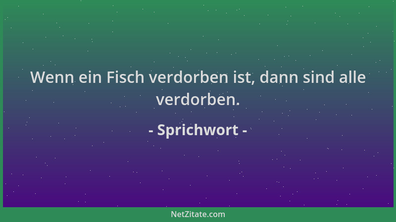 Sprichwort - Wenn ein Fisch verdorben ist, dann sind alle verdorben....