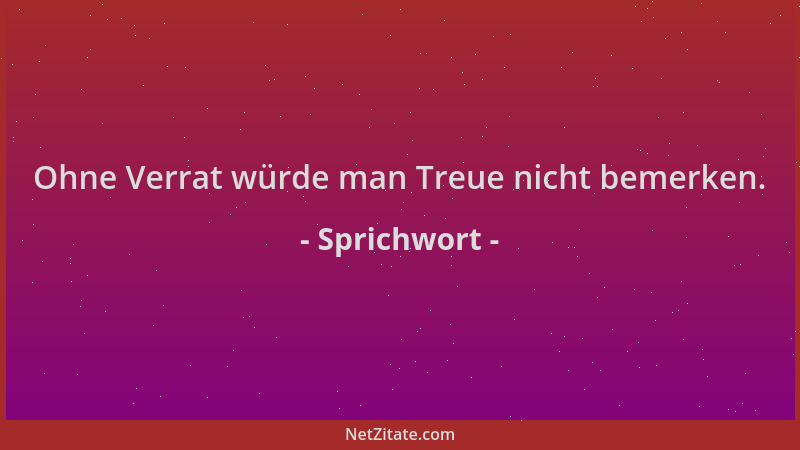 Sprichwort - Ohne Verrat würde man Treue nicht bemerken....