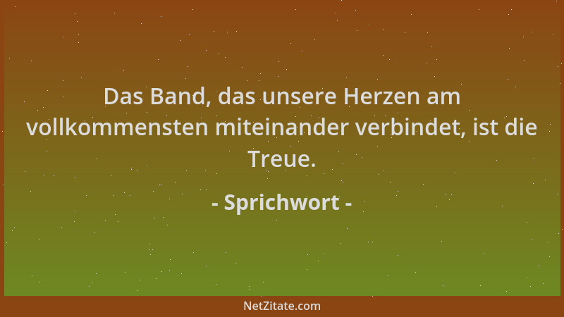 Sprichwort - Das Band, das unsere Herzen am vollkommensten miteinander verbindet, ist die Treue....