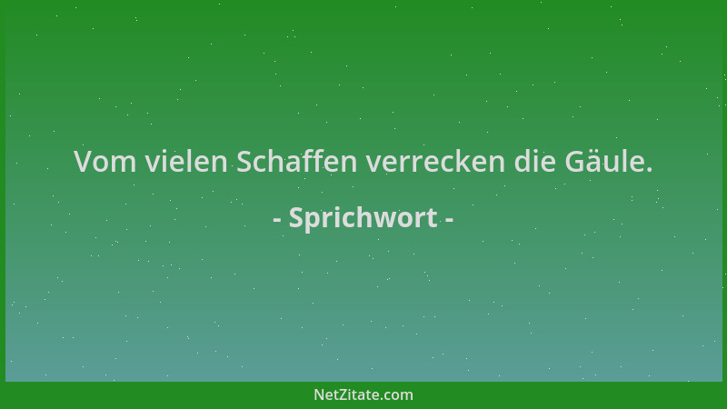 Sprichwort - Vom vielen Schaffen verrecken die Gäule....