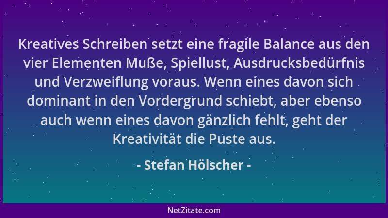 Stefan Hölscher - Kreatives Schreiben setzt eine fragile Balance aus den vier Elementen Muße, Spiellust, Ausdrucksbedürfnis...