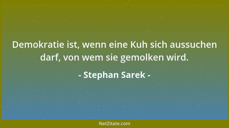 Stephan Sarek - Demokratie ist, wenn eine Kuh sich aussuchen darf, von wem sie gemolken wird....