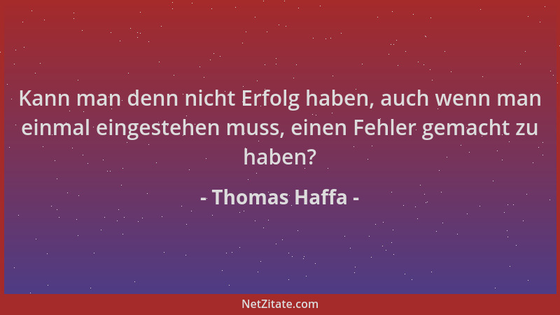 Thomas Haffa - Kann man denn nicht Erfolg haben, auch wenn man einmal eingestehen muss, einen Fehler gemacht zu haben?...