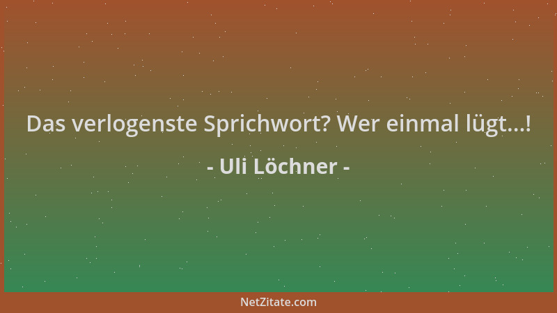 Uli Löchner - Das verlogenste Sprichwort? Wer einmal lügt...!...