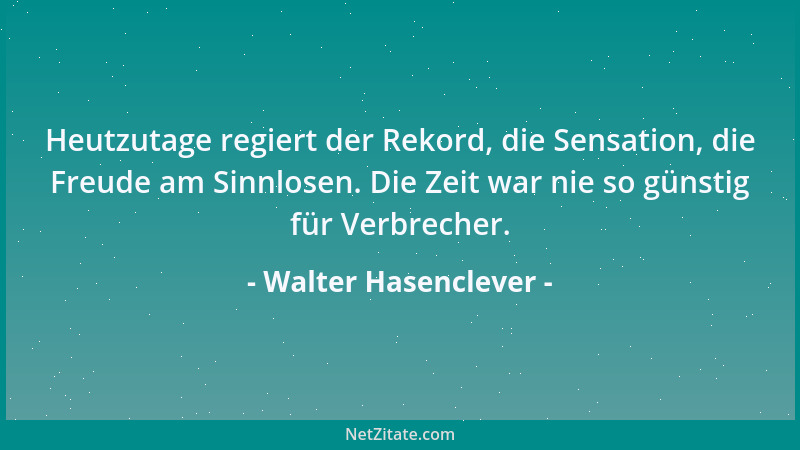 Walter Hasenclever - Heutzutage regiert der Rekord, die Sensation, die Freude am Sinnlosen. Die Zeit war nie so günstig für...
