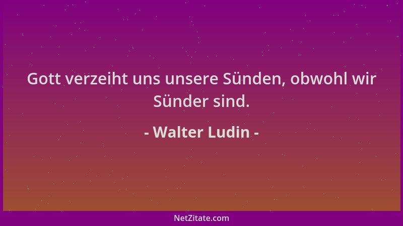 Walter Ludin - Gott verzeiht uns unsere Sünden, obwohl wir Sünder sind....