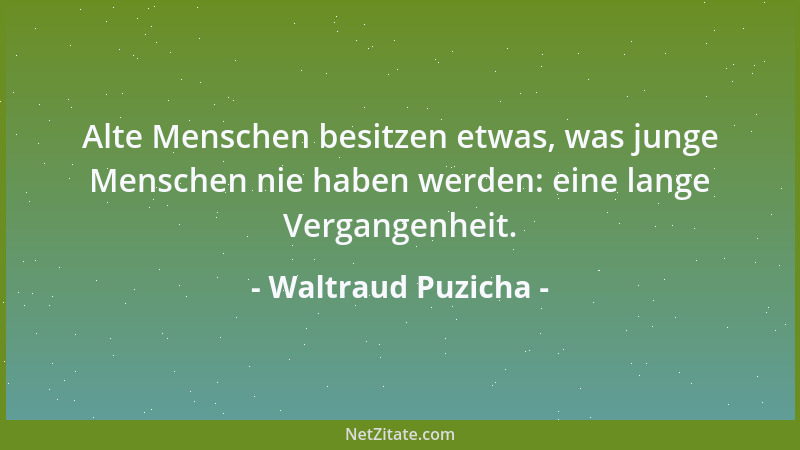 Waltraud Puzicha - Alte Menschen besitzen etwas, was junge Menschen nie haben werden: eine lange Vergangenheit....