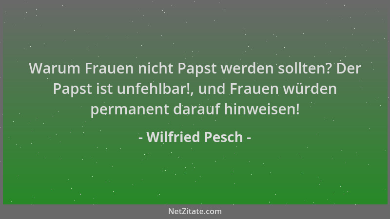 Wilfried Pesch - Warum Frauen nicht Papst werden sollten? Der Papst ist unfehlbar!, und Frauen würden permanent darauf hinw...