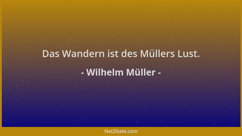 Wilhelm Müller - Das Wandern ist des Müllers Lust....