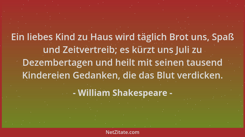 William Shakespeare - Ein liebes Kind zu Haus wird täglich Brot uns, Spaß und Zeitvertreib; es kürzt uns Juli zu Dezemberta...