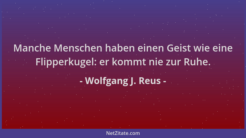 Wolfgang J. Reus - Manche Menschen haben einen Geist wie eine Flipperkugel: er kommt nie zur Ruhe....