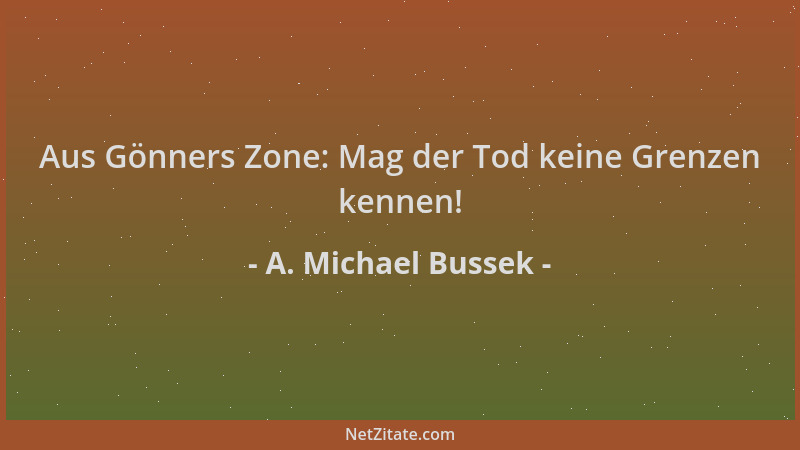 A. Michael Bussek - Aus Gönners Zone: Mag der Tod keine Grenzen kennen!...