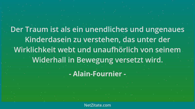 Alain-Fournier - Der Traum ist als ein unendliches und ungenaues Kinderdasein zu verstehen, das unter der Wirklichkeit webt...