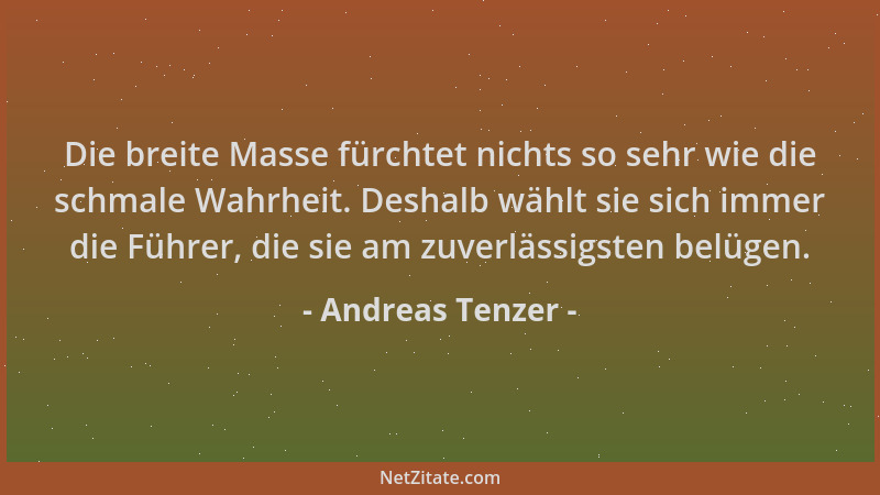 Andreas Tenzer - Die breite Masse fürchtet nichts so sehr wie die schmale Wahrheit. Deshalb wählt sie sich immer die Führer...