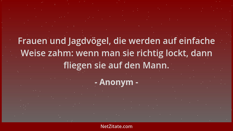 Anonym - Frauen und Jagdvögel, die werden auf einfache Weise zahm: wenn man sie richtig lockt, dann fliegen sie auf den Man...