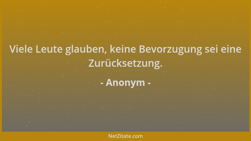 Anonym - Viele Leute glauben, keine Bevorzugung sei eine Zurücksetzung....