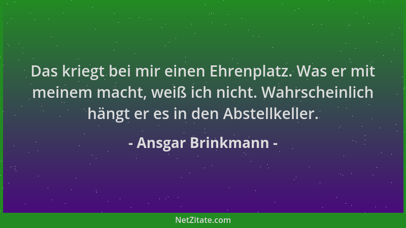 Ansgar Brinkmann - Das kriegt bei mir einen Ehrenplatz. Was er mit meinem macht, weiß ich nicht. Wahrscheinlich hängt er es...