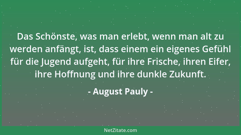 August Pauly - Das Schönste, was man erlebt, wenn man alt zu werden anfängt, ist, dass einem ein eigenes Gefühl für die Jug...