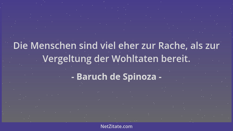 Baruch de Spinoza - Die Menschen sind viel eher zur Rache, als zur Vergeltung der Wohltaten bereit....